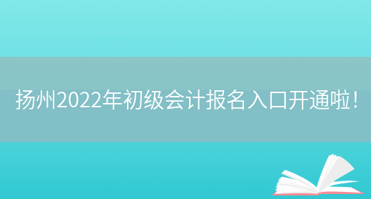 扬州2022年初级会计报名入口开通啦！(图1)
