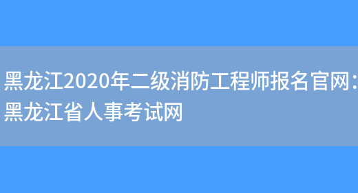 黑龙江2020年二级消防工程师报名官网：黑龙江省人事考试网(图1)