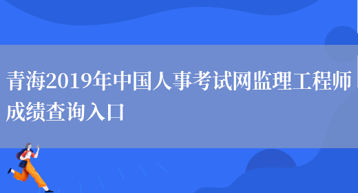 青海2019年中国人事考试网监理工程师成绩查询入口(图1)