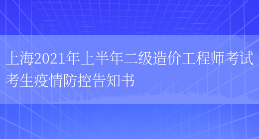 上海2021年上半年二级造价工程师考试考生疫情防控告知书(图1)