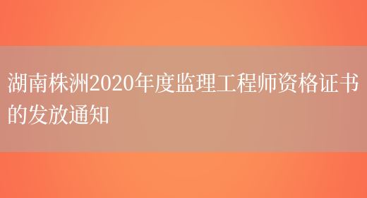 湖南株洲2020年度监理工程师资格证书的发放通知(图1)