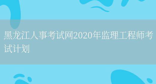 黑龙江人事考试网2020年监理工程师考试计划(图1)