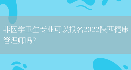 非医学卫生专业可以报名2022陕西健康管理师吗？(图1)