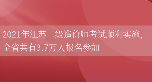 2021年江苏二级造价师考试顺利实施， 全省共有3.7万人报名参加(图1)