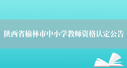 陕西省榆林市中小学教师资格认定公告(图1)