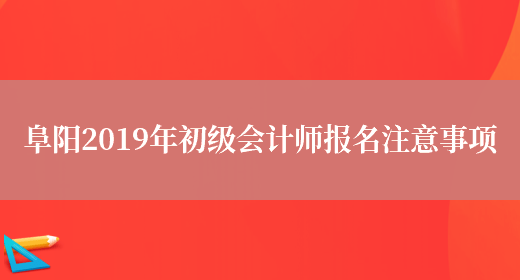 阜阳2019年初级会计师报名注意事项(图1)