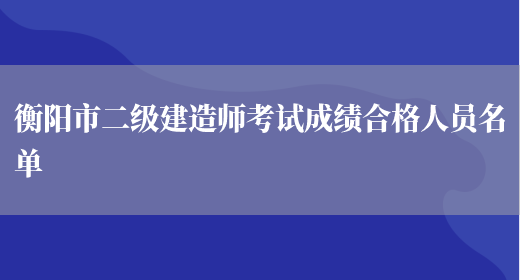 衡阳市二级建造师考试成绩合格人员名单(图1)