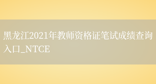 黑龙江2021年教师资格证笔试成绩查询入口_NTCE(图1)