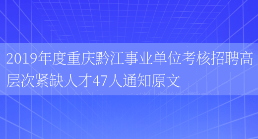 2019年度重庆黔江事业单位考核招聘高层次紧缺人才47人通知原文(图1)