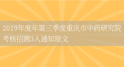 2019年度年第三季度重庆市中药研究院考核招聘3人通知原文(图1)