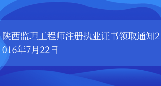 陕西监理工程师注册执业证书领取通知2016年7月22日(图1)