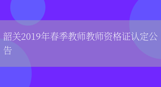 韶关2019年春季教师教师资格证认定公告(图1)