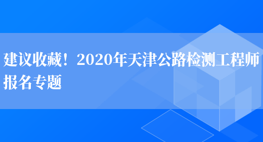 建议收藏！2020年天津公路检测工程师报名专题(图1)