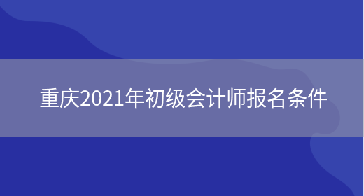 重庆2021年初级会计师报名条件(图1)
