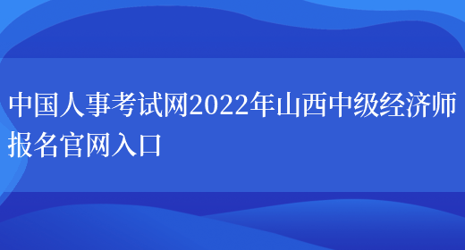 中国人事考试网2022年山西中级经济师报名官网入口(图1)