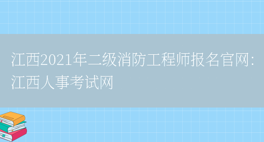 江西2021年二级消防工程师报名官网：江西人事考试网(图1)