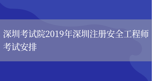 深圳考试院2019年深圳注册安全工程师考试安排(图1)