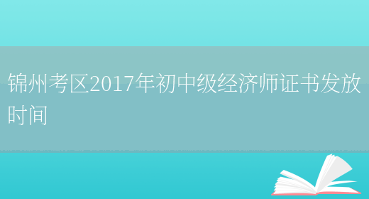 锦州考区2017年初中级经济师证书发放时间(图1)