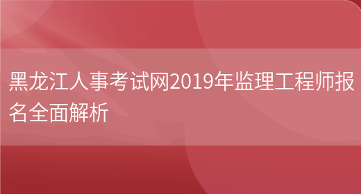 黑龙江人事考试网2019年监理工程师报名全面解析(图1)