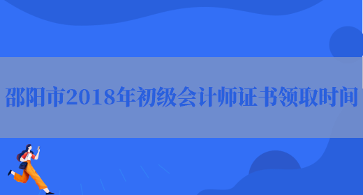 邵阳市2018年初级会计师证书领取时间(图1)