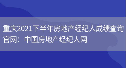 重庆2021下半年房地产经纪人成绩查询官网：中国房地产经纪人网(图1)