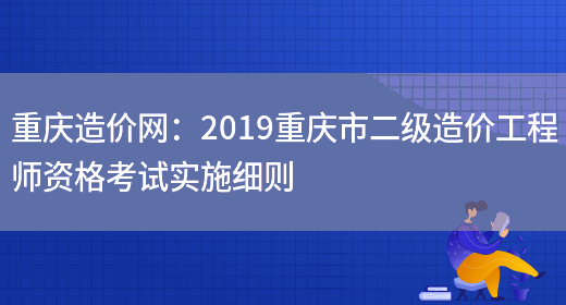 重庆造价网：2019重庆市二级造价工程师资格考试实施细则(图1)