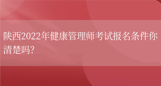 陕西2022年健康管理师考试报名条件你清楚吗？(图1)