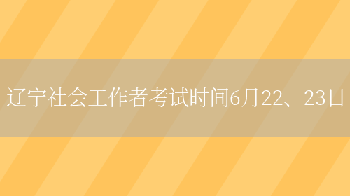 辽宁社会工作者考试时间6月22、23日(图1)