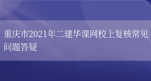 重庆市2021年二建华课网校上复核常见问题答疑(图1)