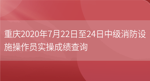 重庆2020年7月22日至24日中级消防设施操作员实操成绩查询(图1)