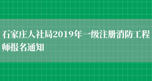 石家庄人社局2019年一级注册消防工程师报名通知(图1)