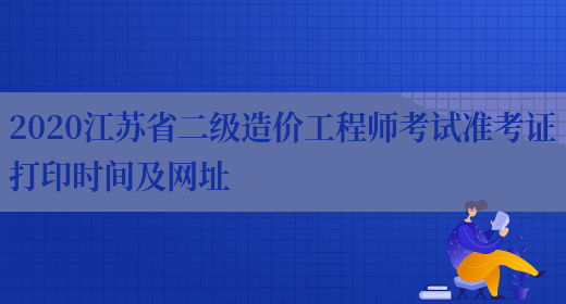 2020江苏省二级造价工程师考试准考证打印时间及网址(图1)