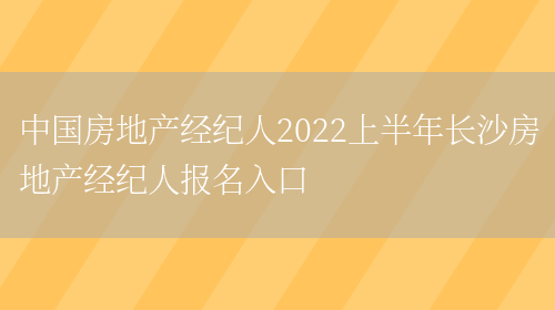 中国房地产经纪人2022上半年长沙房地产经纪人报名入口(图1)