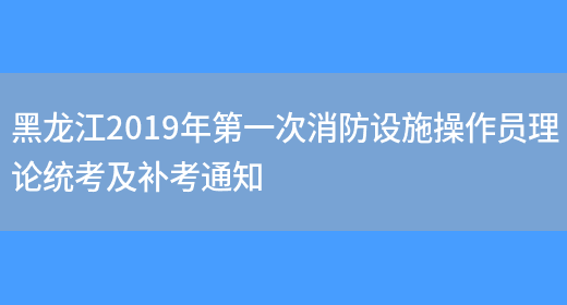 黑龙江2019年第一次消防设施操作员理论统考及补考通知(图1)