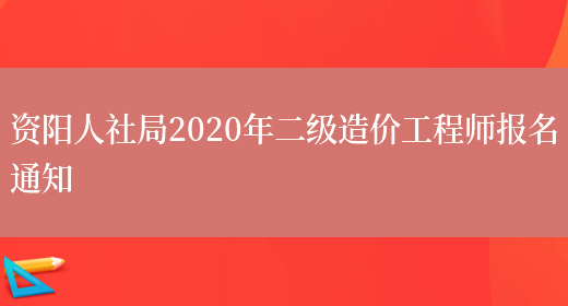 资阳人社局2020年二级造价工程师报名通知(图1)