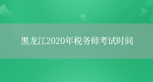 黑龙江2020年税务师考试时间(图1)