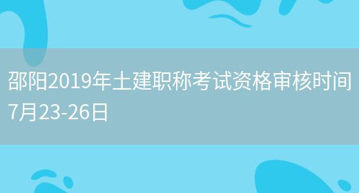 邵阳2019年土建职称考试资格审核时间7月23-26日(图1)