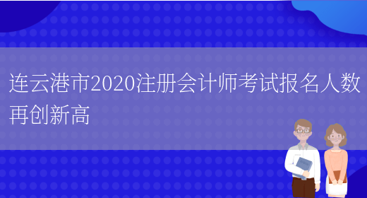 连云港市2020注册会计师考试报名人数再创新高(图1)
