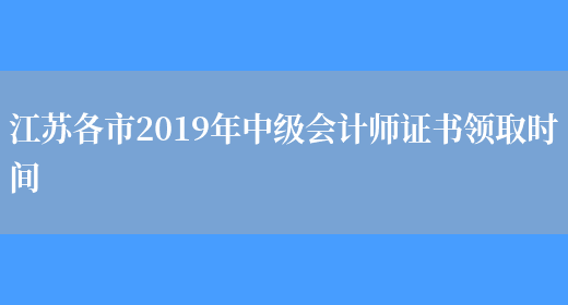 江苏各市2019年中级会计师证书领取时间(图1)
