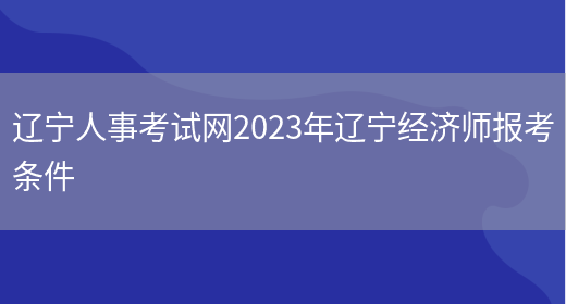 辽宁人事考试网2023年辽宁经济师报考条件(图1)