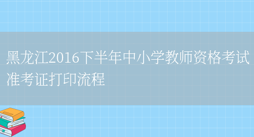 黑龙江2016下半年中小学教师资格考试准考证打印流程(图1)