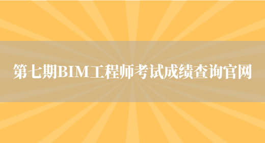 第七期BIM工程师考试成绩查询官网(图1)