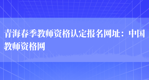 青海春季教师资格认定报名网址：中国教师资格网(图1)