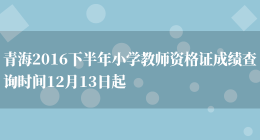 青海2016下半年小学教师资格证成绩查询时间12月13日起(图1)