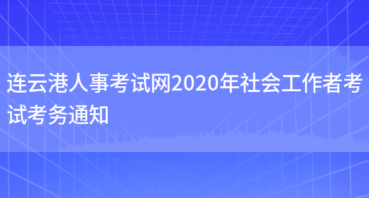 连云港人事考试网2020年社会工作者考试考务通知(图1)