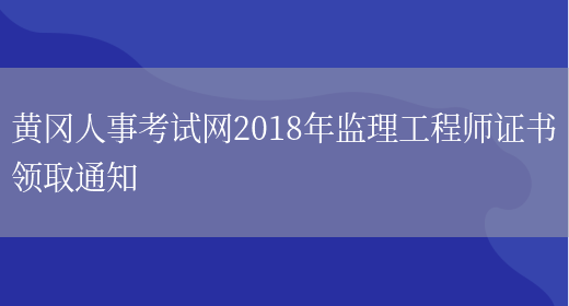 黄冈人事考试网2018年监理工程师证书领取通知(图1)