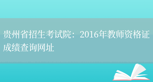 贵州省招生考试院：2016年教师资格证成绩查询网址(图1)