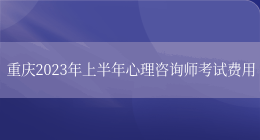 重庆2023年上半年心理咨询师考试费用(图1)