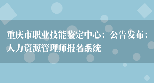 重庆市职业技能鉴定中心：公告发布：人力资源管理师报名系统(图1)