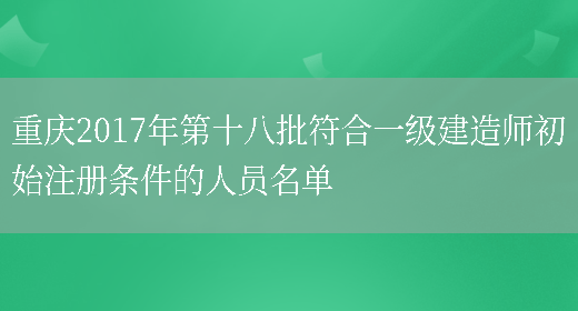 重庆2017年第十八批符合一级建造师初始注册条件的人员名单(图1)